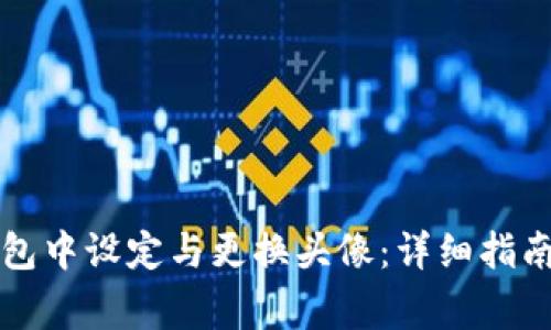 如何在欧易TP钱包中设定与更换头像：详细指南与常见问题解答