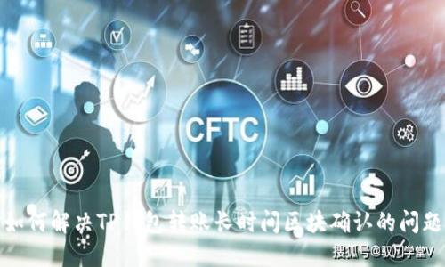 如何解决TP钱包转账长时间区块确认的问题